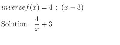The inverse of f(x)=4\div (x-3) is 4/x+3